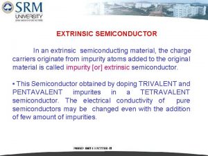 EXTRINSIC SEMICONDUCTOR In an extrinsic semiconducting material the