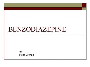 BENZODIAZEPINE By Hena Jawaid Benzodiazepines are divided into