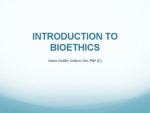 INTRODUCTION TO BIOETHICS Laura Guidry Grimes MA Ph