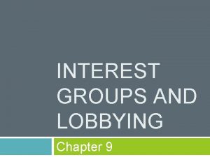 INTEREST GROUPS AND LOBBYING Chapter 9 Interest Groups