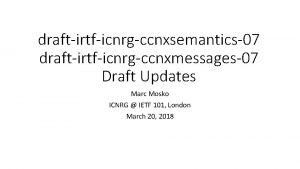 draftirtficnrgccnxsemantics07 draftirtficnrgccnxmessages07 Draft Updates Marc Mosko ICNRG IETF
