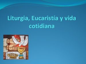 Liturgia Eucarista y vida cotidiana Eucarista y vida