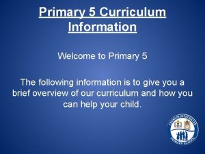 Primary 5 Curriculum Information Welcome to Primary 5