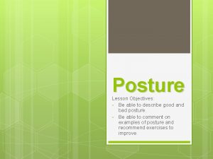 Posture Lesson Objectives Be able to describe good