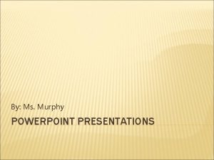 By Ms Murphy POWERPOINT PRESENTATIONS POWERPOINT SLIDES First