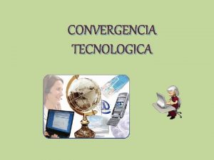 CONVERGENCIA TECNOLOGICA CONVERGENCIA TECNOLOGICA Es la tendencia de