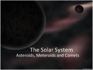 The Solar System Asteroids Meteroids and Comets Objectives