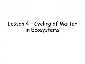 Lesson 4 Cycling of Matter in Ecosystems Cycling