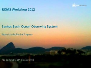ROMS Workshop 2012 ROMS WORKSHOP Rio de Janeiro