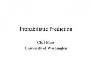 Probabilistic Prediction Cliff Mass University of Washington Uncertainty