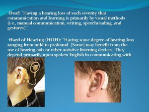 Deaf Having a hearing loss of such severity