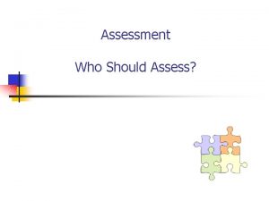 Assessment Who Should Assess Who Should Assess Depending