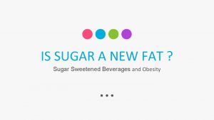 IS SUGAR A NEW FAT Sugar Sweetened Beverages