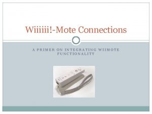 WiiiiiiMote Connections A PRIMER ON INTEGRATING WIIMOTE FUNCTIONALITY