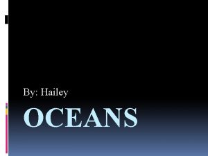 By Hailey OCEANS Oceans There is more water