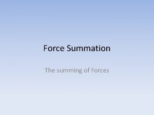 Force Summation The summing of Forces Force Summation