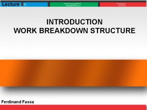 Lecture 6 INTRODUCTION WORK BREAKDOWN STRUCTURE Ferdinand Fassa