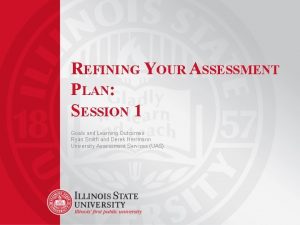 REFINING YOUR ASSESSMENT PLAN SESSION 1 Goals and