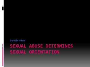 Danielle Joiner SEXUAL ABUSE DETERMINES SEXUAL ORIENTATION What