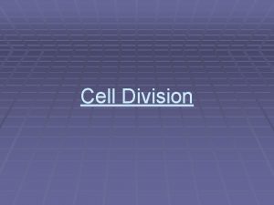 Cell Division Cell Division When a parent cell