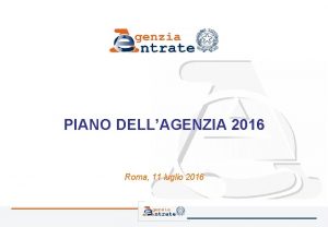 PIANO DELLAGENZIA 2016 Roma 11 luglio 2016 Il
