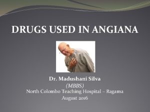 DRUGS USED IN ANGIANA Dr Madushani Silva MBBS