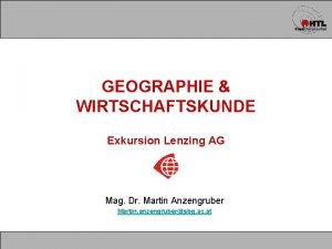 GEOGRAPHIE WIRTSCHAFTSKUNDE Exkursion Lenzing AG Mag Dr Martin