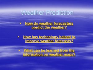 Weather Prediction How do weather forecasters predict the