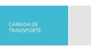 CAMADA DE TRANSPORTE 1 Introduo Comunicao entre processos