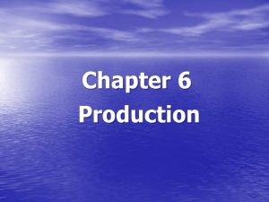 Chapter 6 Production Topics to be Discussed The