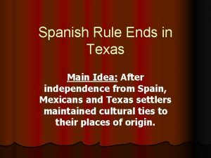 Spanish Rule Ends in Texas Main Idea After