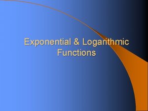 Exponential Logarithmic Functions Exponential Functions What you need