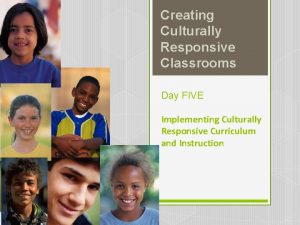 Creating Culturally Responsive Classrooms Day FIVE Implementing Culturally