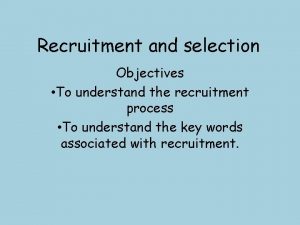 Recruitment and selection Objectives To understand the recruitment
