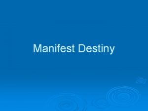 Manifest Destiny Manifest Destiny Obvious and undeniable fate