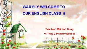 WARMLY WELCOME TO OUR ENGLISH CLASS 5 Teacher