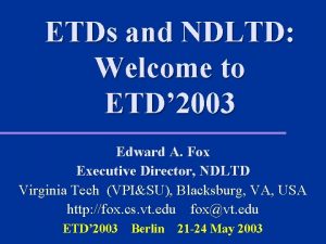 ETDs and NDLTD Welcome to ETD 2003 Edward