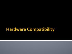 Hardware Compatibility Hardware compatibility means that software will