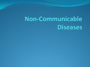 NonCommunicable Diseases NonCommunicable Diseases Disease that is not