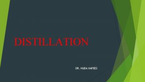 DISTILLATION DR HUDA NAFEES q Distillation is the