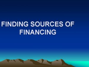 FINDING SOURCES OF FINANCING FINDING SOURCES OF FINANCING