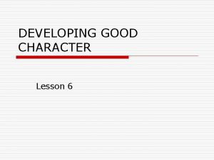 DEVELOPING GOOD CHARACTER Lesson 6 What is Character