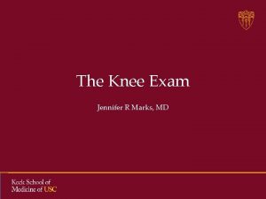 The Knee Exam Jennifer R Marks MD Knee