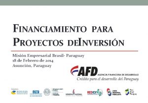 FINANCIAMIENTO PARA PROYECTOS DEINVERSIN Misin Empresarial Brasil Paraguay