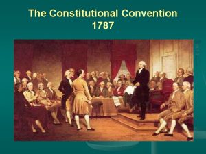 The Constitutional Convention 1787 The Constitutional Convention begins