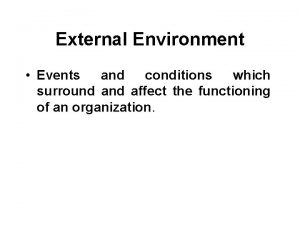 External Environment Events and conditions which surround affect