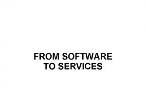 FROM SOFTWARE TO SERVICES FROM SOFTWARE TO SERVICES