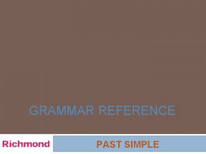 GRAMMAR REFERENCE PAST SIMPLE GRAMMAR REFERENCE PAST SIMPLE