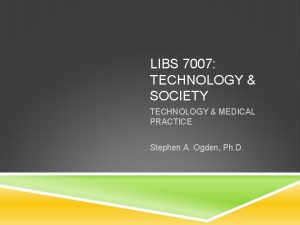 LIBS 7007 TECHNOLOGY SOCIETY TECHNOLOGY MEDICAL PRACTICE Stephen