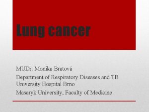 Lung cancer MUDr Monika Bratov Department of Respiratory
